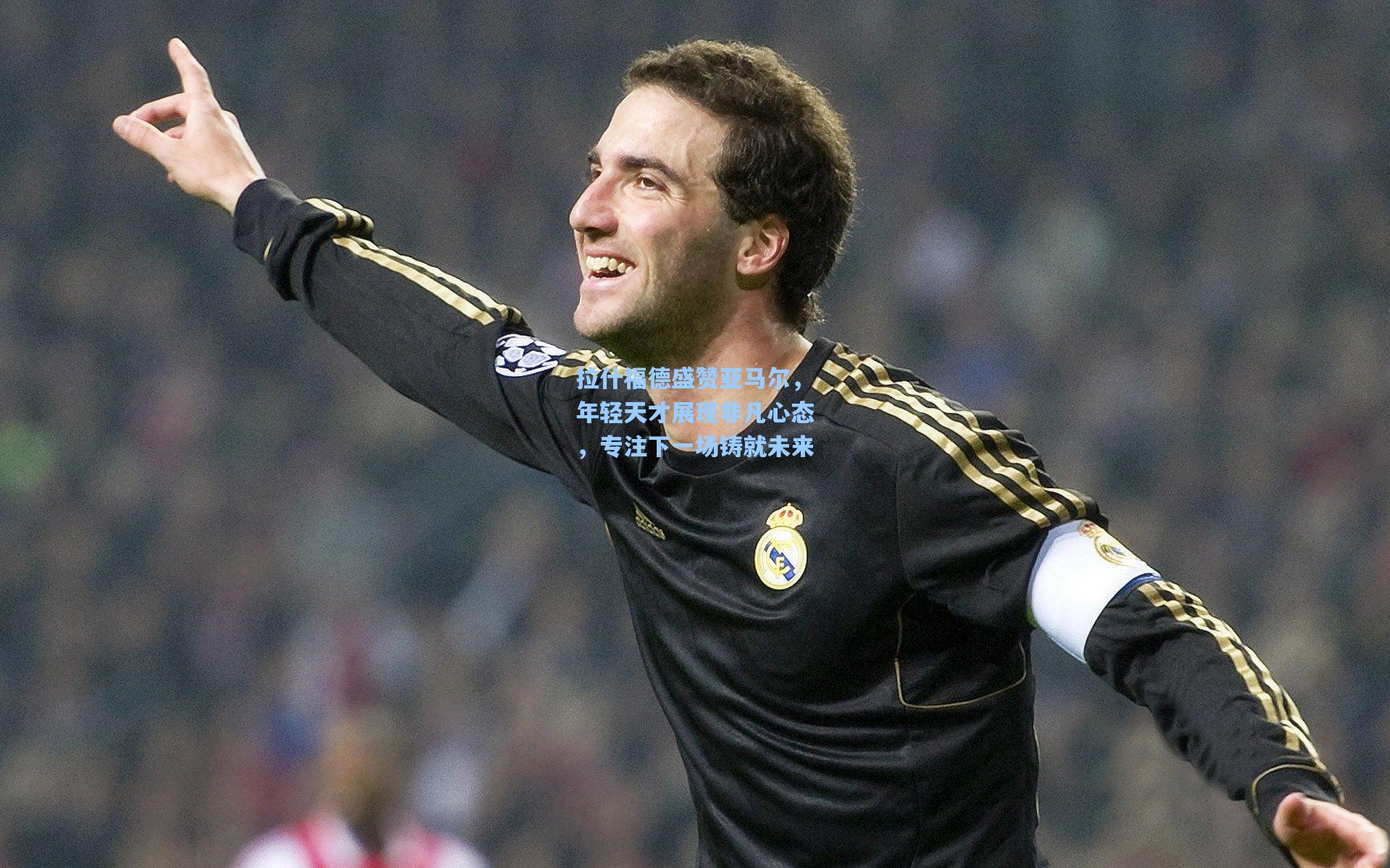 拉什福德盛赞亚马尔，年轻天才展现非凡心态，专注下一场铸就未来