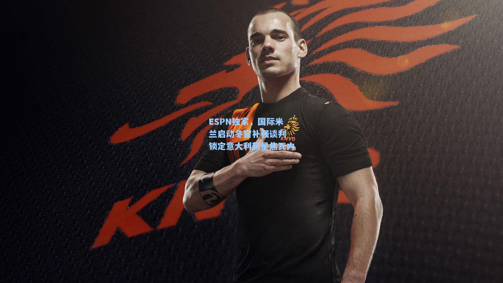 ESPN独家，国际米兰启动冬窗补强谈判 锁定意大利新星焦瓦内