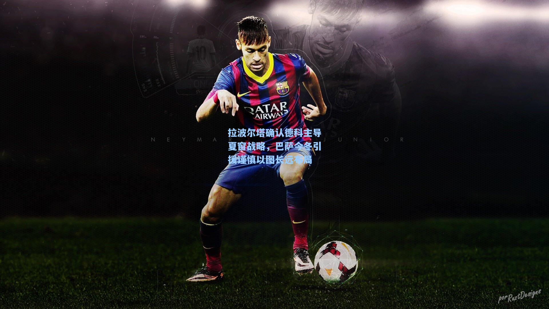 28圈.cc|拉波尔塔确认德科主导夏窗战略，巴萨今冬引援谨慎以图长远布局