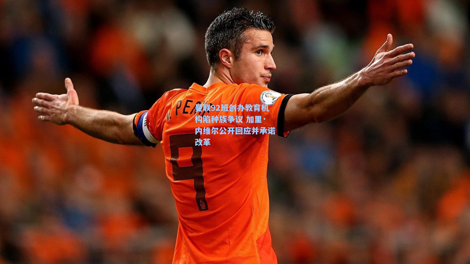 28圈网页版_曼联92班创办教育机构陷种族争议 加里·内维尔公开回应并承诺改革