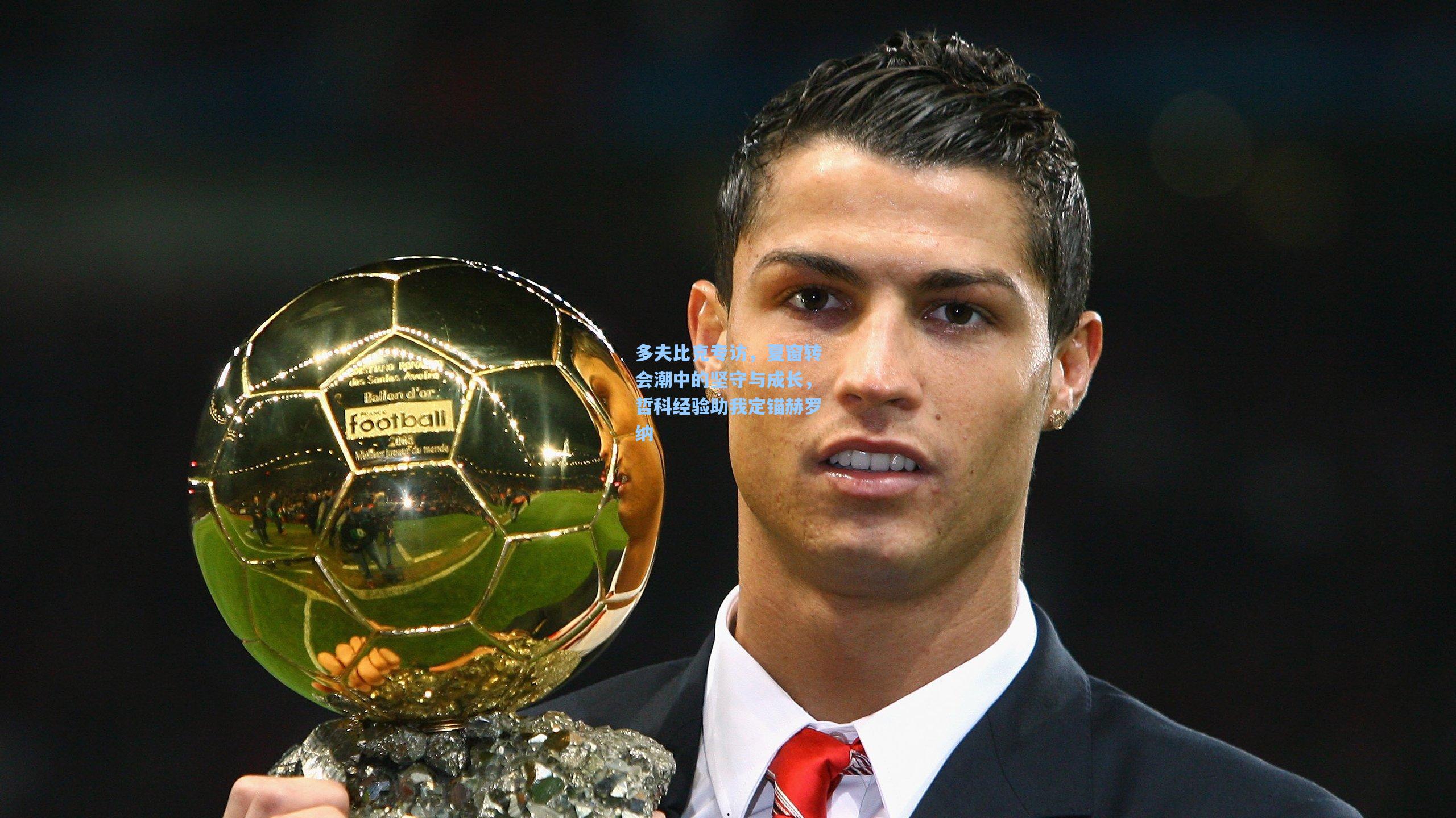 多夫比克专访，夏窗转会潮中的坚守与成长，哲科经验助我定锚赫罗纳