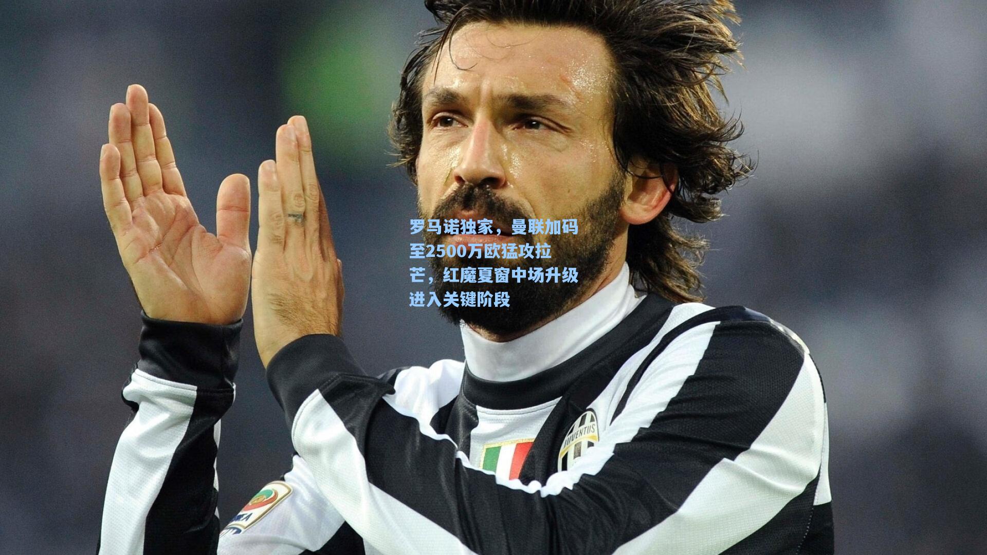 罗马诺独家,曼联加码至2500万欧猛攻拉芒,红魔夏窗中场升级进入关键阶段