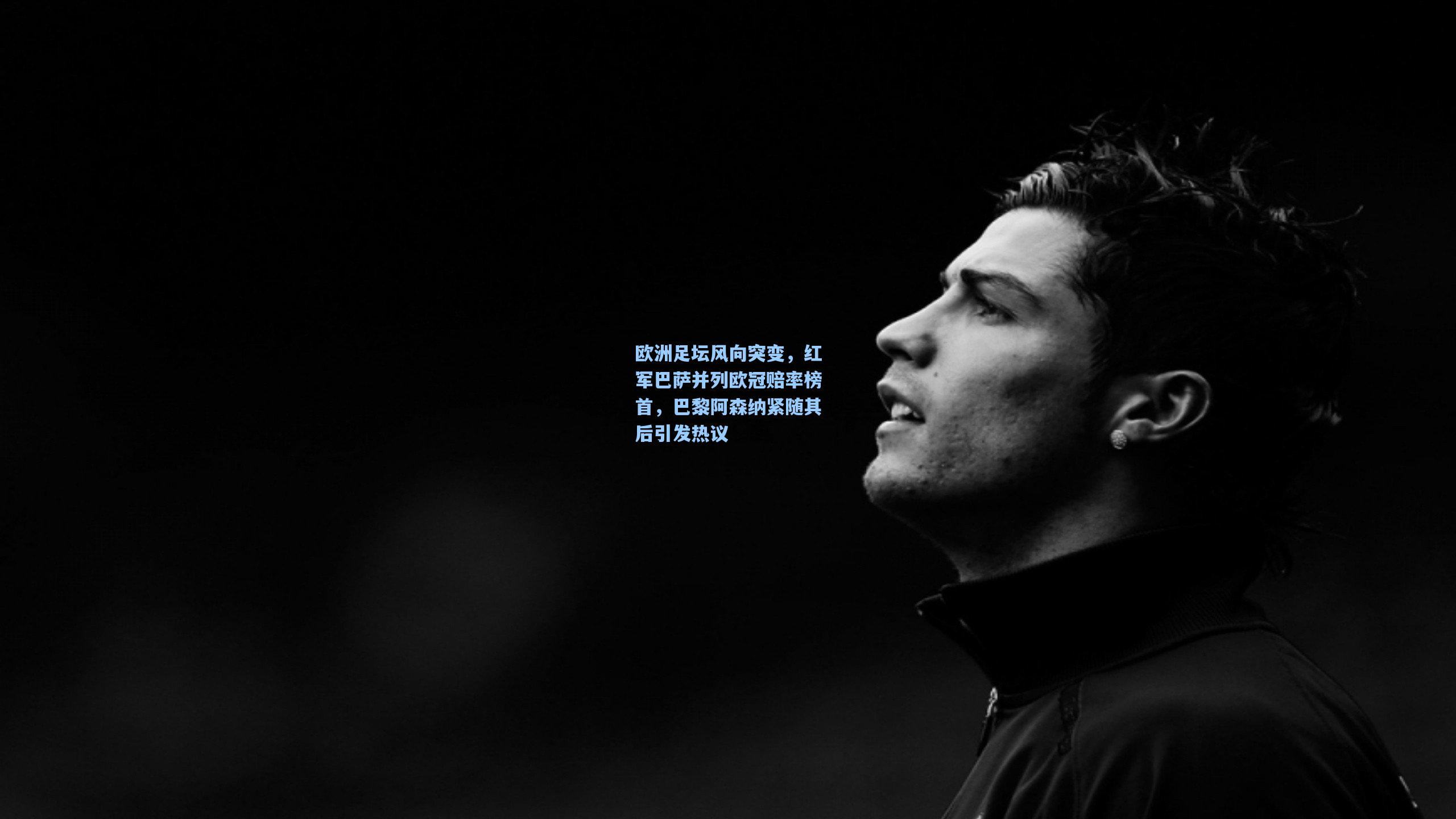 欧洲足坛风向突变，红军巴萨并列欧冠赔率榜首，巴黎阿森纳紧随其后引发热议